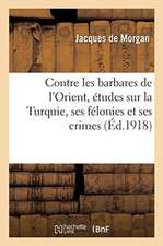 Contre Les Barbares de l'Orient, Études Sur La Turquie, Ses Félonies Et Ses Crimes