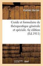 Guide Et Formulaire de Thérapeutique Générale Et Spéciale. 6e Édition: Entièrement Refondue Et Mise En Concordance Avec Le Codex de 1908