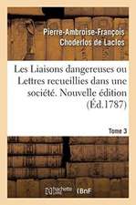 Les Liaisons Dangereuses Ou Lettres Recueillies Dans Une Société. Tome 3