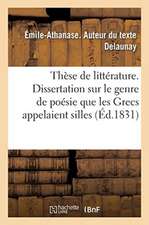 Thèse de Littérature. Dissertation Sur Le Genre de Poésie Que Les Grecs Appelaient Silles: Académie de Paris