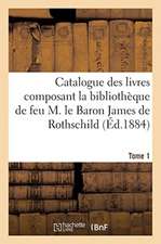 Catalogue Des Livres Composant La Bibliothèque de Feu M. Le Baron James de Rothschild. Tome 1