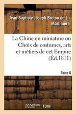 La Chine En Miniature Ou Choix de Costumes, Arts Et Métiers de CET Empire. Tome 6