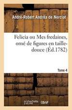 Felicia Ou Mes Fredaines, Orné de Figures En Taille-Douce. Tome 4