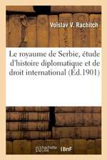 Le Royaume de Serbie, Étude d'Histoire Diplomatique Et de Droit International