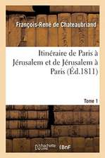 Itinéraire de Paris À Jérusalem Et de Jérusalem À Paris. Tome 1