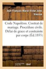 Code Napoléon. Du Contrat de Mariage. Procédure Civile. Délai de Grace Et de la Contrainte Par Corps: Droit Criminel. de la Prescription Extinctive de