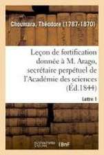 Leçon de Fortification Donnée À M. Arago, Secrétaire Perpétuel de l'Académie Des Sciences