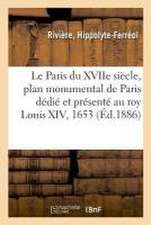 Le Paris Du Xviie Siècle, Plan Monumental de Paris Dédié Et Présenté Au Roy Louis XIV, 1653