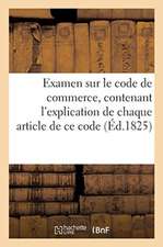 Examen sur le code de commerce, contenant l'explication de chaque article de ce code par un avocat