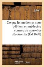 Justification Des Anciens Où l'On Fait Voir Qu'ils Ont Scû Ce Que Les Modernes Nous Débitent: En Médecine Comme de Nouvelles Découvertes