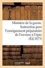 Ministère de la Guerre. Instruction Pour l'Enseignement Préparatoire de l'Escrime À l'Épée