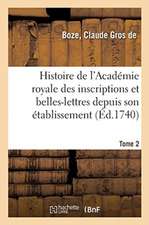 Histoire de l'Académie Royale Des Inscriptions Et Belles-Lettres Depuis Son Établissement. Tome 2