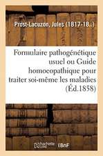 Formulaire Pathogénétique Usuel Ou Guide Homoeopathique Pour Traiter Soi-Même Les Maladies