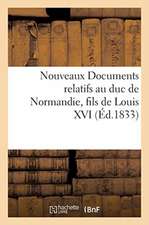 Nouveaux Documents Relatifs Au Duc de Normandie, Fils de Louis XVI: Sur La Détention de Ce Prince À Milan, Sur Le Bruit Répandu de Son Mariage Avec La