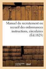 Manuel Du Recrutement Ou Recueil Des Ordonnances Instructions, Circulaires. 2e Édition: Auxquelles l'Exécution Des Lois Des 10 Mars 1818 Et 9 Juin 182