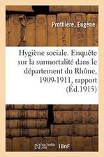 Hygiène Sociale. Enquête Sur La Surmortalité Dans Le Département Du Rhône, 1909-1911, Rapport