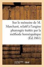 Quelques Réflexions Sur Le Mémoire de M. Marchant, Relatif À l'Angine Pharyngée: Traitée Par La Méthode Homéopatique