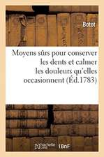 Moyens Sûrs Pour Conserver Les Dents Et Calmer Les Douleurs Qu'elles Occasionnent. Nouvelle Édition: Avec Quelques Remarques Sur Les Puissans Effets d