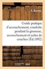 Guide Pratique d'Accouchement, Conduite À Tenir Pendant La Grossesse, l'Accouchement: Et Les Suites de Couches