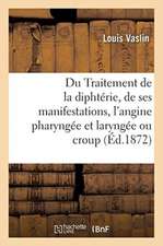 Du Traitement de la Diphtérie Et de Ses Deux Principales Manifestations, l'Angine Pharyngée: Et Laryngée Ou Croup