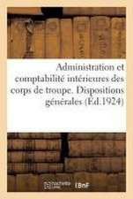 Administration Et Comptabilité Intérieures Des Corps de Troupe. Dispositions Générales: Ouvrage MIS À Jour Jusqu'au 19 Mai 1924