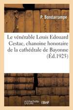 Le Vénérable Louis Edouard Cestac, Chanoine Honoraire de la Cathédrale de Bayonne: Fondateur de Notre-Dame-Du-Refuge, À Anglet Et de la Congrégation D