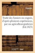 Traité Des Fumiers Ou Engrais, d'Après Plusieurs Expériences, Composé Par Un Agriculteur-Praticien: Méthode Pour Fabriquer Une Quantité Immense de Fum