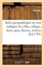 Index Geographique Par Lequel Sont Indiquez Dans Un Instant Et Avec Une Facilité Nouvelle: Les Villes, Villages, Lieux, Pays, Fleuves Et Rivieres, Que