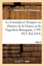 Le Consulat Et l'Empire Ou Histoire de la France Et de Napoléon Bonaparte, 1799-1815. Tome 4