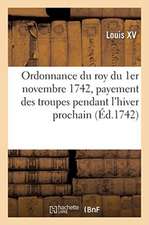 Ordonnance Du Roy Du 1er Novembre 1742, Portant Réglement Pour Le Payement Des Troupes: de Sa Majesté Pendant l'Hiver Prochain