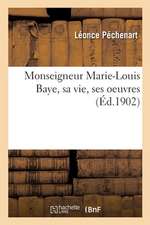 Monseigneur Marie-Louis Baye, Sa Vie, Ses Oeuvres