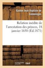 Relation Inédite de l'Arrestation Des Princes, 18 Janvier 1650