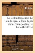 Le Jardin Des Plantes. Le Lion, Le Tigre, Le Loup, l'Ours Blanc, l'Orang-Outang, Le Bison