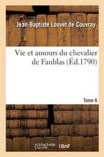 Vie Et Amours Du Chevalier de Faublas. Tome 6