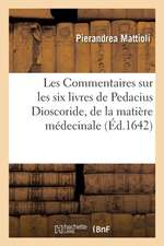 Les Commentaires Sur Les Six Livres de Pedacius Dioscoride, de la Matière Médecinale