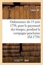 Ordonnance Du Roi Du 15 Juin 1758, Portant Règlement Pour Le Payement Des Troupes de Sa Majesté: Pendant La Campagne Prochaine