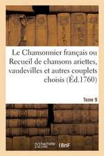 Le Chansonnier Français Ou Recueil de Chansons Ariettes, Vaudevilles Et Autres Couplets Choisis: Tome 9