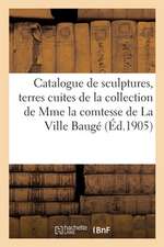 Catalogue Des Importantes Sculptures, Terres Cuites Du Xviiie Siècle de la Collection: de Mme La Comtesse de la Ville Baugé Et Objets d'Art, Tableaux