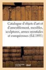 Catalogue Des Objets d'Art Et d'Ameublement, Meubles, Sculptures, Armes Orentiales Et Européennes: Pendules, Bronzes Étoffes, Dentelles