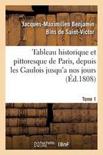 Tableau Historique Et Pittoresque de Paris, Depuis Les Gaulois Jusqu'a Nos Jours. Tome 1