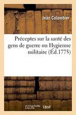 Préceptes Sur La Santé Des Gens de Guerre Ou Hygienne Militaire