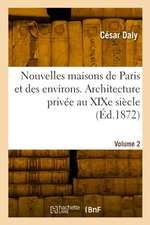 Nouvelles maisons de Paris et des environs. Architecture privée au XIXe siècle. Volume 2