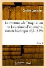 Les Victimes de l'Inquisition Ou Les Crimes d'Un Moine, Roman Historique. Tome 2