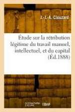 Étude Sur La Rétribution Légitime Du Travail Manuel, Intellectuel, Et Du Capital