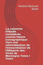 La calomnie d'Apelle considérée comme thème iconographique: Vers une rationalisation de l'interprétation de l'Allégorie des Vices de Mantegna Tome I T