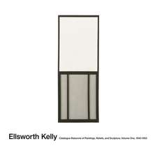 Ellsworth Kelly: Catalogue Raisonné of Paintings, Reliefs, and Sculpture Volume 1