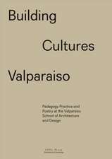 Building Cultures Valparaiso – Pedagogy, Practice and Poetry at the Valparaiso School of Architecture and Design