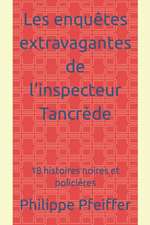 Les enquêtes extravagantes de l'inspecteur Tancrède: 18 histoires noires et policières