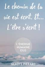 Le chemin de la vie est écrit. Et... l'être s'écrit!: L'énergie humaine eius