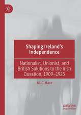 Shaping Ireland’s Independence: Nationalist, Unionist, and British Solutions to the Irish Question, 1909–1925